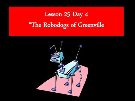 Lesson 25 Day 4 “The Robodogs of Greenville