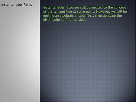 Instantaneous Rates Instantaneous rates are still connected to the concept of the tangent line at some point. However, we will be getting an algebraic.