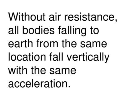 Without air resistance, all bodies falling to earth from the same location fall vertically with the same acceleration.