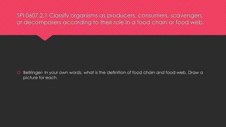 SPI 0607.2.1 Classify organisms as producers, consumers, scavengers, or decomposers according to their role in a food chain or food web. Bellringer- In.