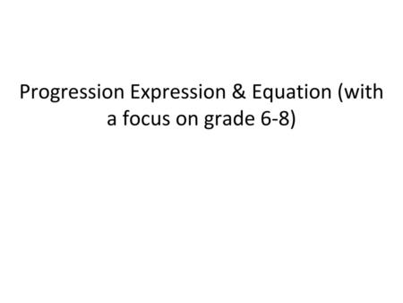 Progression Expression & Equation (with a focus on grade 6-8)