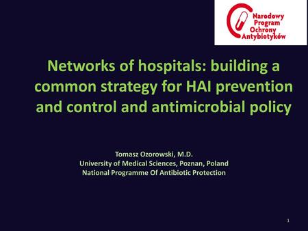 Networks of hospitals: building a common strategy for HAI prevention and control and antimicrobial policy Tomasz Ozorowski, M.D. University of Medical.