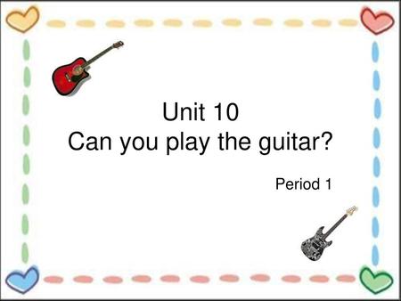 Unit 10 Can you play the guitar?