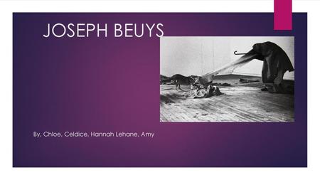 JOSEPH BEUYS By, Chloe, Celdice, Hannah Lehane, Amy.