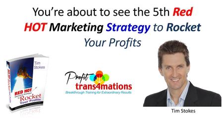 You’re about to see the 5th Red HOT Marketing Strategy to Rocket Your Profits Tim Stokes.