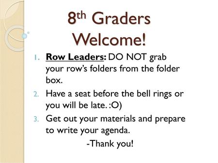 8th Graders Welcome! Row Leaders: DO NOT grab your row’s folders from the folder box. Have a seat before the bell rings or you will be late. :O) Get.