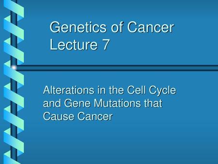 Genetics of Cancer Lecture 7