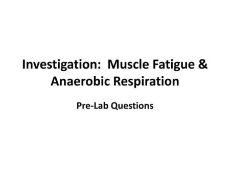 Investigation: Muscle Fatigue & Anaerobic Respiration