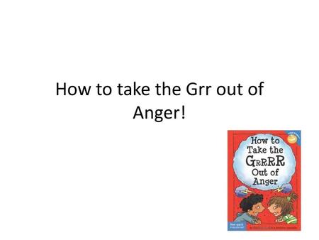 How to take the Grr out of Anger!