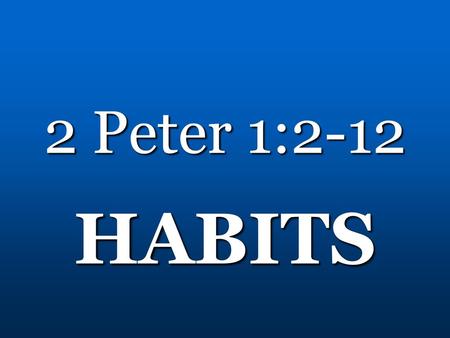 2 Peter 1:2-12 HABITS.