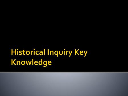 Historical Inquiry Key Knowledge