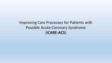 Improving Care Processes for Patients with Possible Acute Coronary Syndrome (ICARE-ACS)