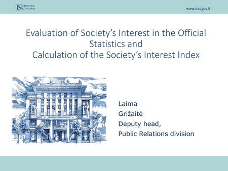 Evaluation of Society’s Interest in the Official Statistics and Calculation of the Society’s Interest Index Laima Grižaitė Deputy head, Public Relations.