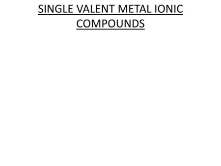 SINGLE VALENT METAL IONIC COMPOUNDS