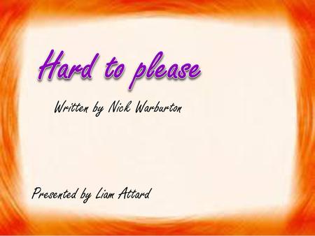 Hard to please Written by Nick Warburton Presented by Liam Attard.