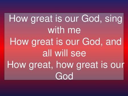 How great is our God, sing with me  How great is our God, and all will see  How great, how great is our God 