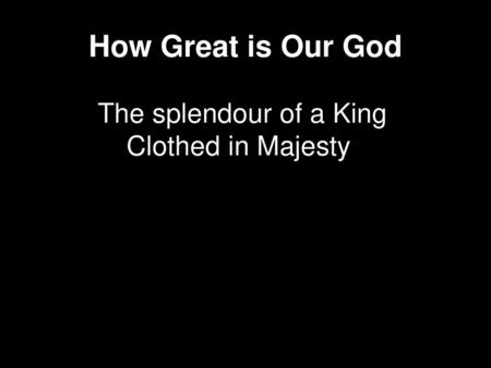 How Great is Our God The splendour of a King Clothed in Majesty.