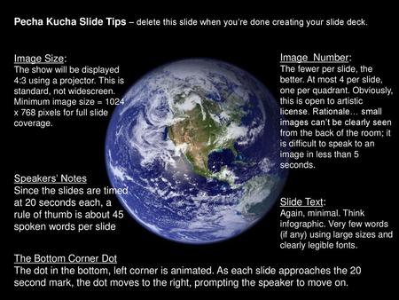Pecha Kucha Slide Tips – delete this slide when you’re done creating your slide deck. Image Size: The show will be displayed 4:3 using a projector. This.