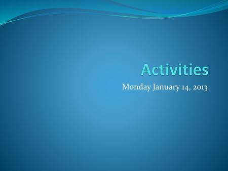 Activities Monday January 14, 2013.