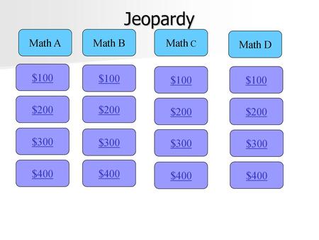 Jeopardy Math A Math B Math C Math D $100 $100 $100 $100 $200 $200