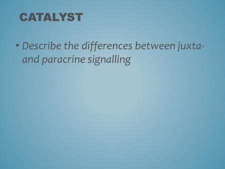 Catalyst Describe the differences between juxta- and paracrine signalling.