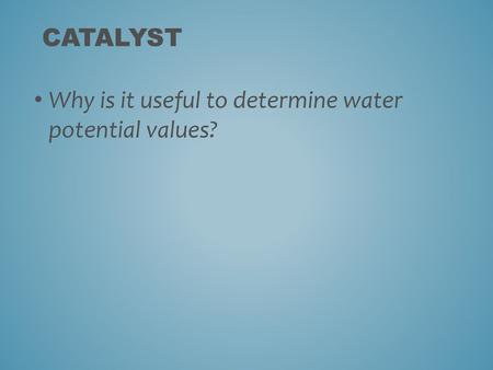 Catalyst Why is it useful to determine water potential values?