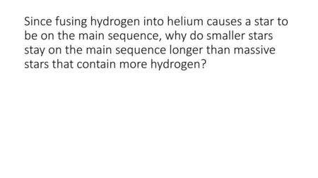 Since fusing hydrogen into helium causes a star to be on the main sequence, why do smaller stars stay on the main sequence longer than massive stars that.