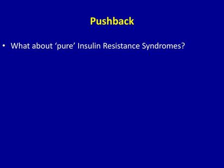 Pushback What about ‘pure’ Insulin Resistance Syndromes?