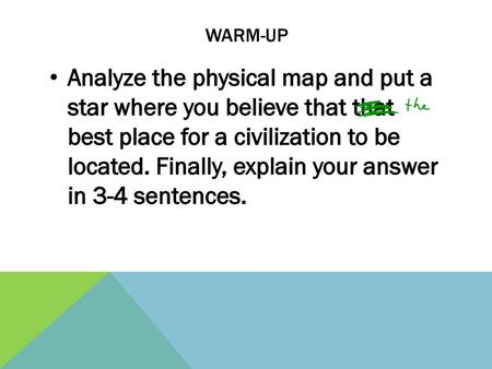 Warm-Up Analyze the physical map and put a star where you believe that that best place for a civilization to be located. Finally, explain your answer.