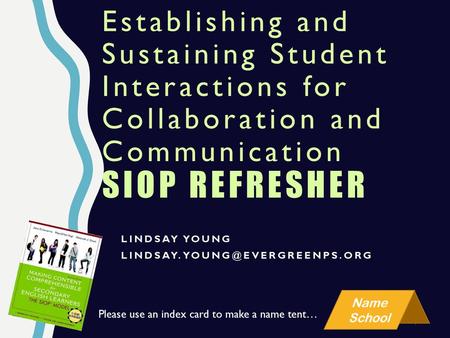 Establishing and Sustaining Student Interactions for Collaboration and Communication SIOP Refresher Lindsay Young Lindsay.young@evergreenps.org Please.