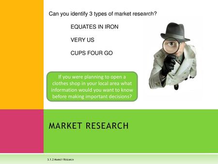 MARKET RESEARCH Can you identify 3 types of market research?