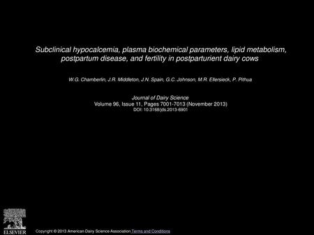 Subclinical hypocalcemia, plasma biochemical parameters, lipid metabolism, postpartum disease, and fertility in postparturient dairy cows  W.G. Chamberlin,