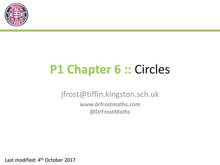 Jfrost@tiffin.kingston.sch.uk www.drfrostmaths.com @DrFrostMaths P1 Chapter 6 :: Circles jfrost@tiffin.kingston.sch.uk www.drfrostmaths.com @DrFrostMaths.