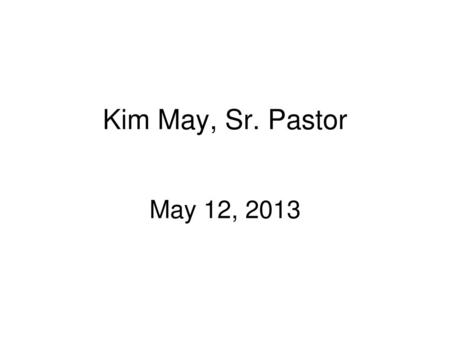 Kim May, Sr. Pastor May 12, 2013.