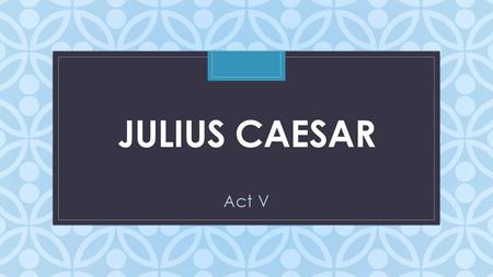 Julius Caesar Act V.