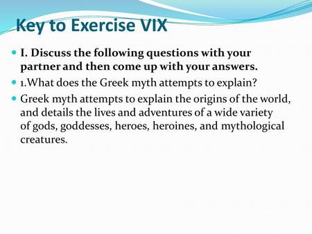 Key to Exercise VIX I. Discuss the following questions with your partner and then come up with your answers. 1.What does the Greek myth attempts to explain?