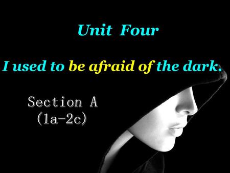 Unit Four I used to be afraid of the dark. Section A (1a-2c)