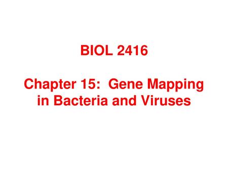 BIOL 2416 Chapter 15: Gene Mapping in Bacteria and Viruses