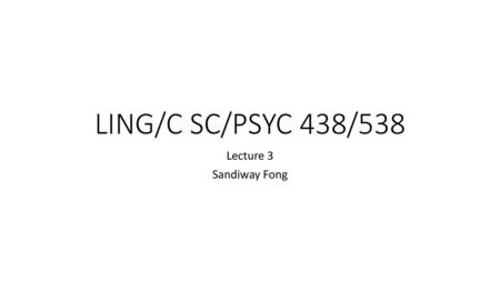 LING/C SC/PSYC 438/538 Lecture 3 Sandiway Fong.