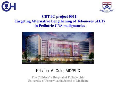 CBTTC project 0011: Targeting Alternative Lengthening of Telomeres (ALT) in Pediatric CNS malignancies Kristina A. Cole, MD/PhD The Children’s Hospital.