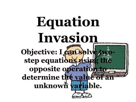 Equation Invasion Objective: I can solve two-step equations using the opposite operation to determine the value of an unknown variable.