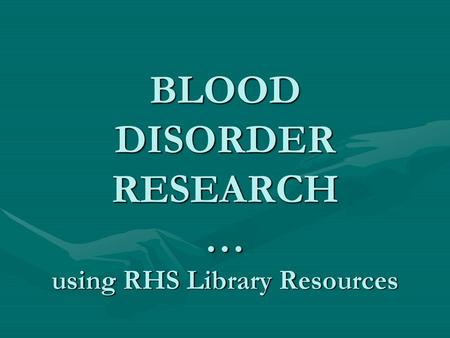 BLOOD DISORDER RESEARCH … using RHS Library Resources