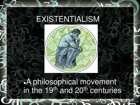 EXISTENTIALISM A philosophical movement in the 19th and 20th centuries.