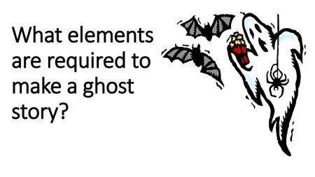 What elements are required to make a ghost story?