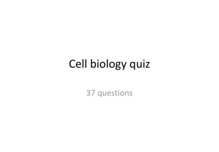 Cell biology quiz 37 questions.