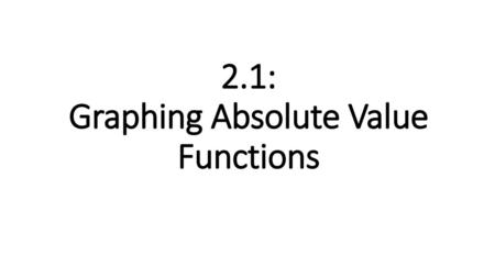 2.1: Graphing Absolute Value Functions