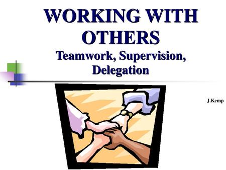 WORKING WITH OTHERS Teamwork, Supervision, Delegation