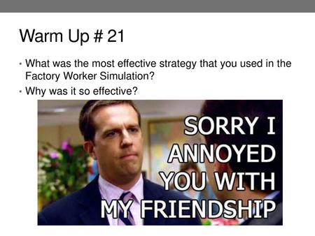 Warm Up # 21 What was the most effective strategy that you used in the Factory Worker Simulation? Why was it so effective?