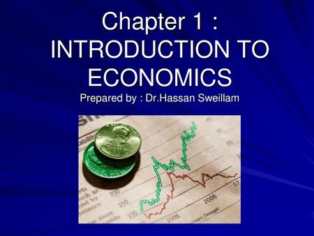 Chapter 1 : INTRODUCTION TO ECONOMICS Prepared by : Dr.Hassan Sweillam