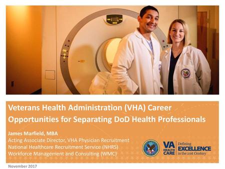 Veterans Health Administration (VHA) Career Opportunities for Separating DoD Health Professionals James Marfield, MBA Acting Associate Director, VHA Physician.